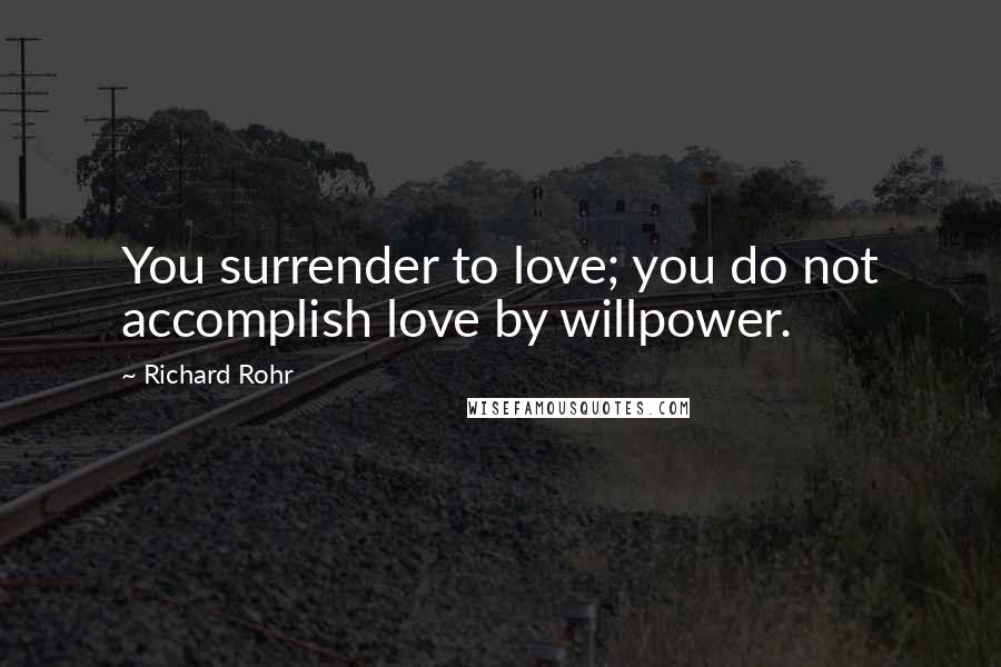 Richard Rohr Quotes: You surrender to love; you do not accomplish love by willpower.