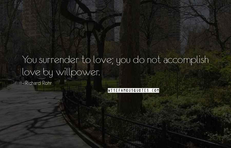 Richard Rohr Quotes: You surrender to love; you do not accomplish love by willpower.