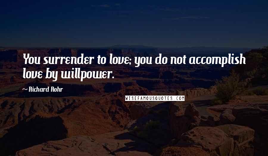 Richard Rohr Quotes: You surrender to love; you do not accomplish love by willpower.