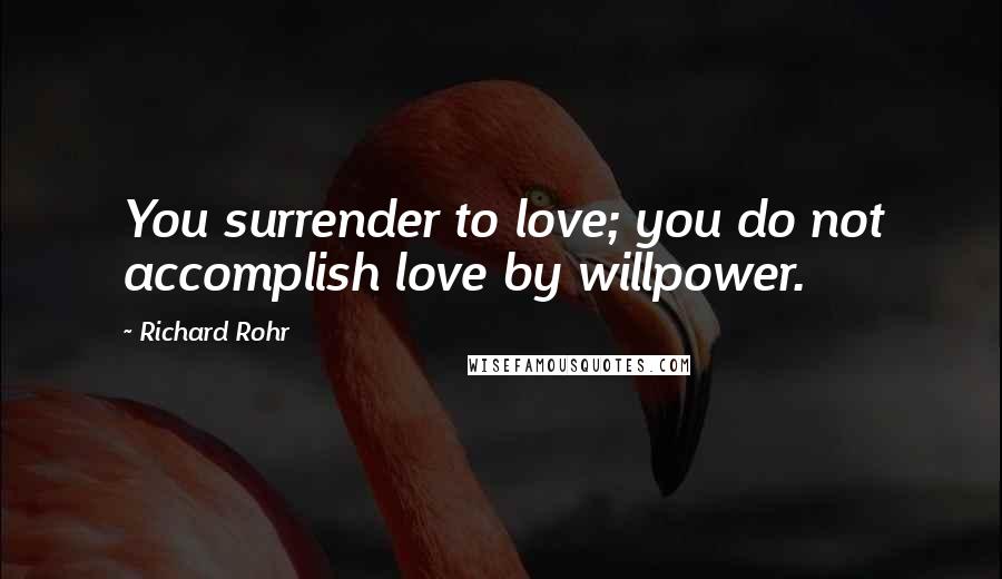 Richard Rohr Quotes: You surrender to love; you do not accomplish love by willpower.