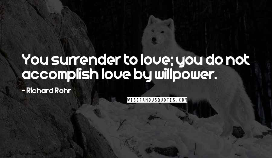 Richard Rohr Quotes: You surrender to love; you do not accomplish love by willpower.