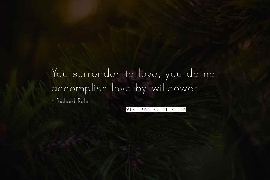 Richard Rohr Quotes: You surrender to love; you do not accomplish love by willpower.