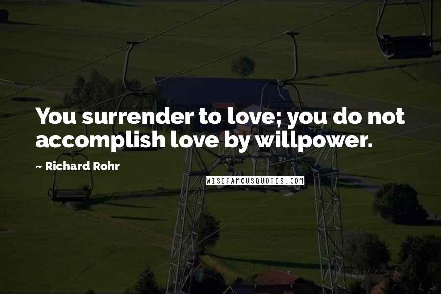 Richard Rohr Quotes: You surrender to love; you do not accomplish love by willpower.