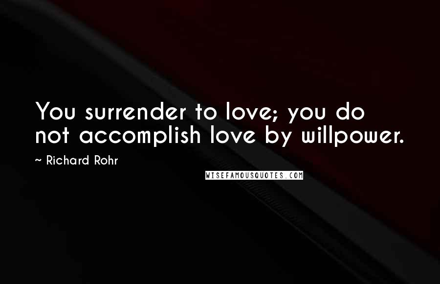 Richard Rohr Quotes: You surrender to love; you do not accomplish love by willpower.