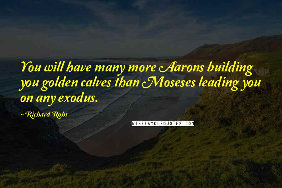 Richard Rohr Quotes: You will have many more Aarons building you golden calves than Moseses leading you on any exodus.