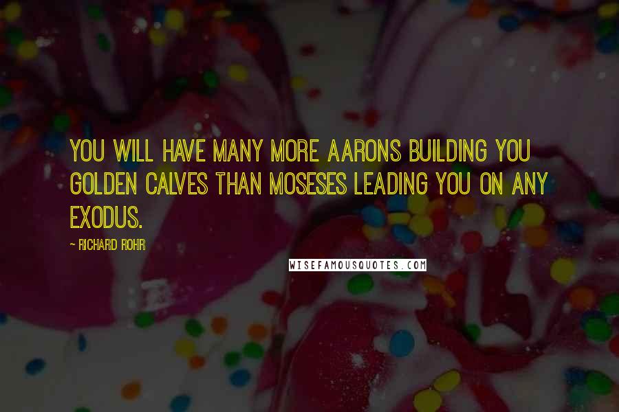 Richard Rohr Quotes: You will have many more Aarons building you golden calves than Moseses leading you on any exodus.