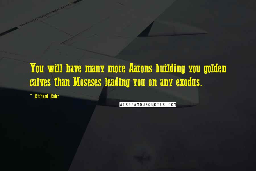 Richard Rohr Quotes: You will have many more Aarons building you golden calves than Moseses leading you on any exodus.