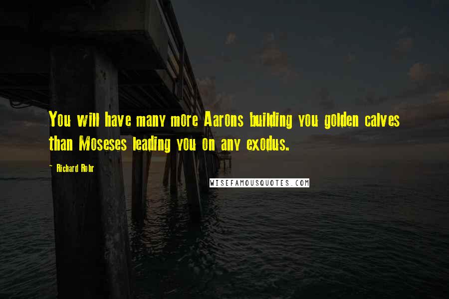 Richard Rohr Quotes: You will have many more Aarons building you golden calves than Moseses leading you on any exodus.