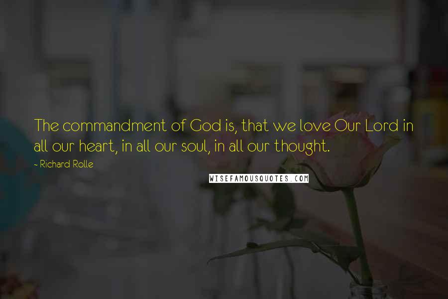 Richard Rolle Quotes: The commandment of God is, that we love Our Lord in all our heart, in all our soul, in all our thought.