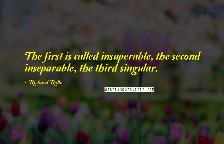 Richard Rolle Quotes: The first is called insuperable, the second inseparable, the third singular.