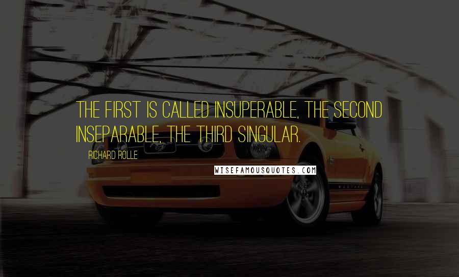 Richard Rolle Quotes: The first is called insuperable, the second inseparable, the third singular.