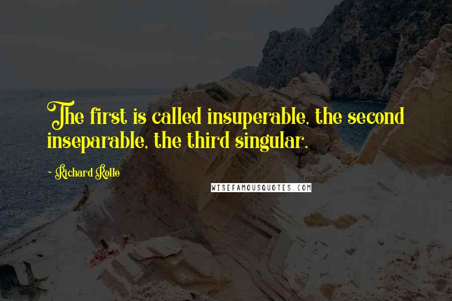 Richard Rolle Quotes: The first is called insuperable, the second inseparable, the third singular.