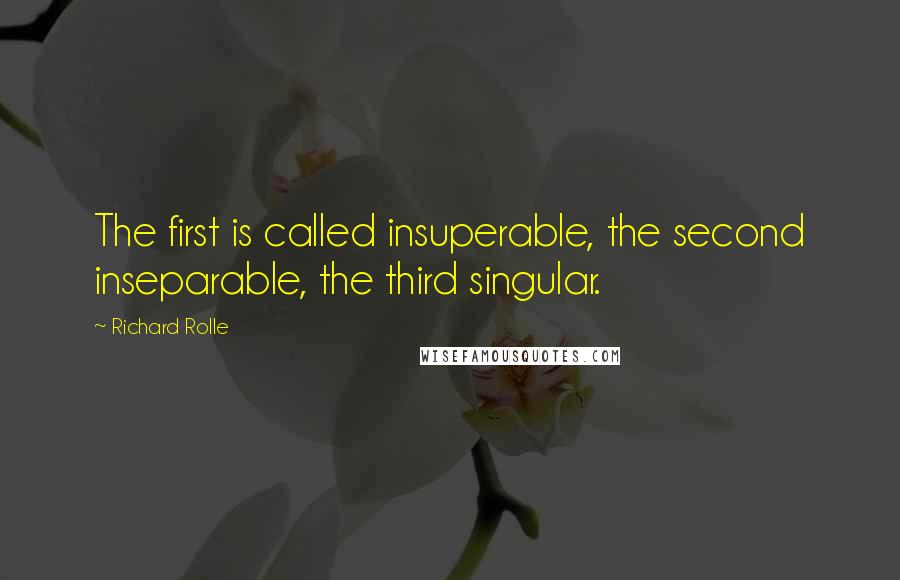 Richard Rolle Quotes: The first is called insuperable, the second inseparable, the third singular.