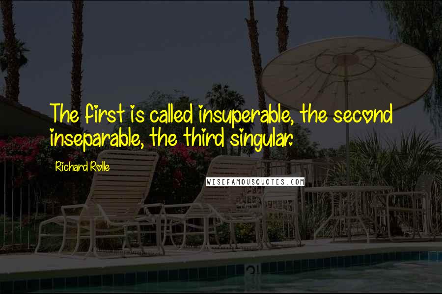 Richard Rolle Quotes: The first is called insuperable, the second inseparable, the third singular.