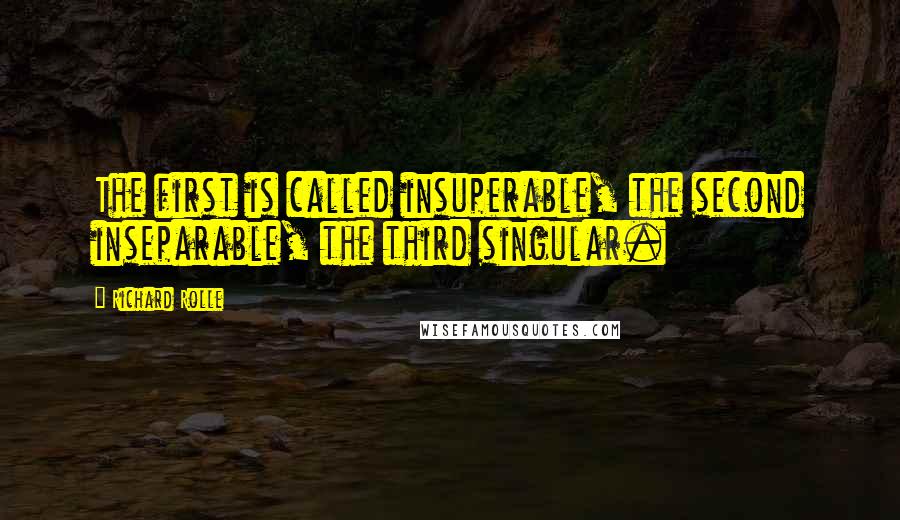Richard Rolle Quotes: The first is called insuperable, the second inseparable, the third singular.
