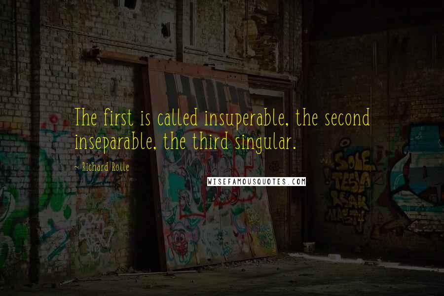 Richard Rolle Quotes: The first is called insuperable, the second inseparable, the third singular.