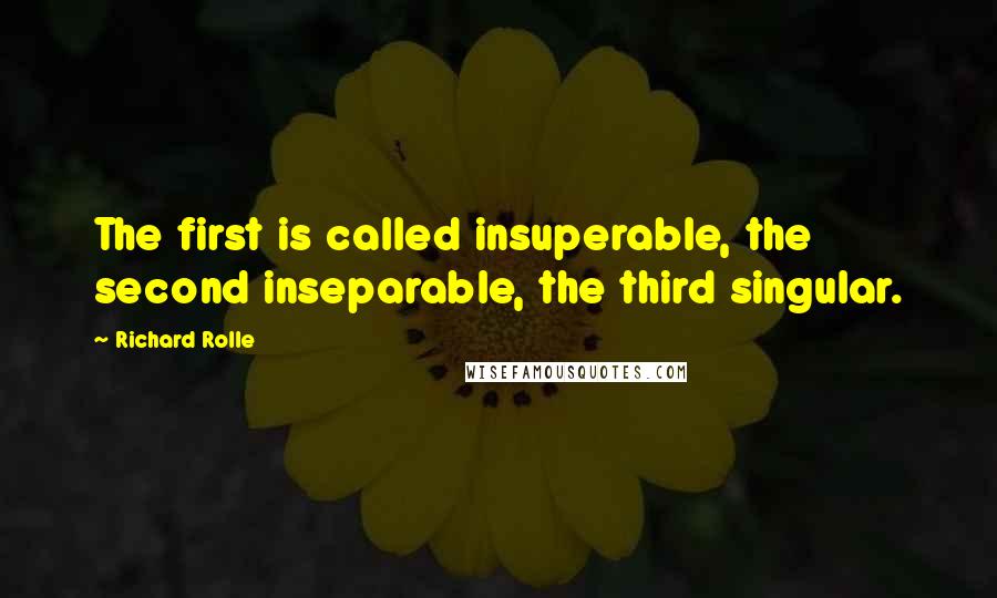 Richard Rolle Quotes: The first is called insuperable, the second inseparable, the third singular.