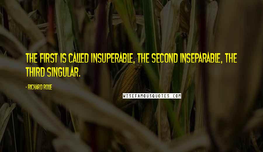 Richard Rolle Quotes: The first is called insuperable, the second inseparable, the third singular.