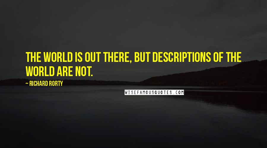 Richard Rorty Quotes: The world is out there, but descriptions of the world are not.