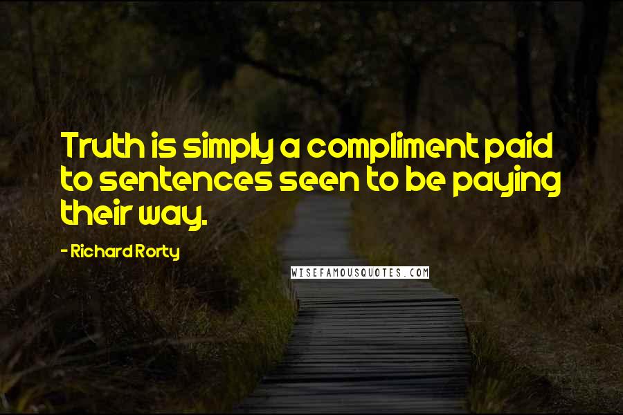 Richard Rorty Quotes: Truth is simply a compliment paid to sentences seen to be paying their way.