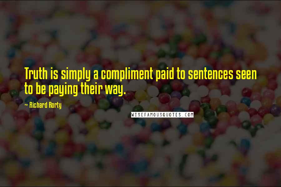 Richard Rorty Quotes: Truth is simply a compliment paid to sentences seen to be paying their way.