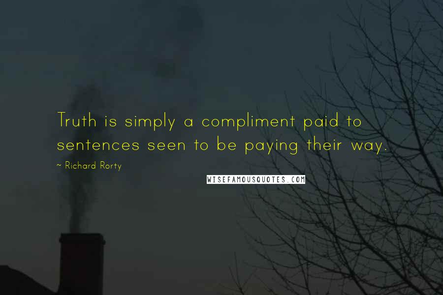 Richard Rorty Quotes: Truth is simply a compliment paid to sentences seen to be paying their way.