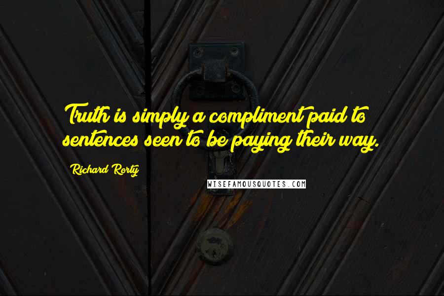 Richard Rorty Quotes: Truth is simply a compliment paid to sentences seen to be paying their way.