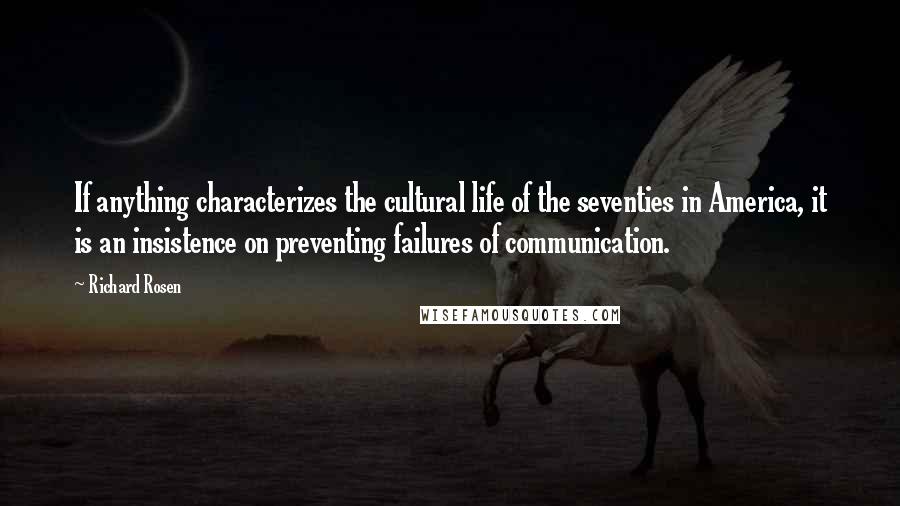 Richard Rosen Quotes: If anything characterizes the cultural life of the seventies in America, it is an insistence on preventing failures of communication.