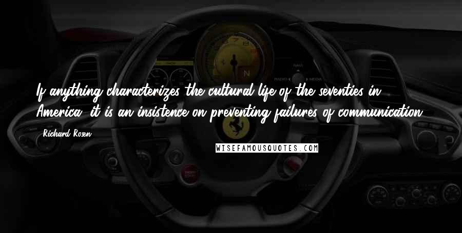 Richard Rosen Quotes: If anything characterizes the cultural life of the seventies in America, it is an insistence on preventing failures of communication.