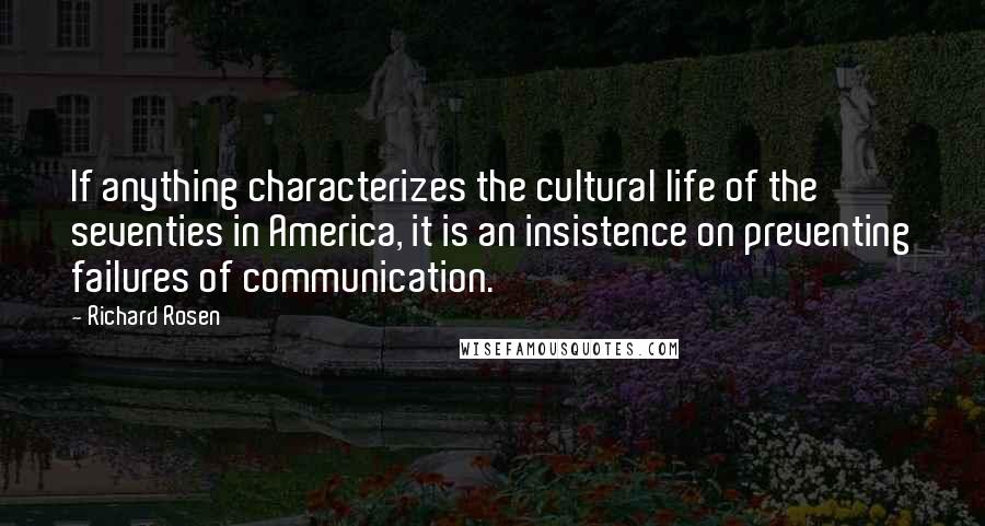 Richard Rosen Quotes: If anything characterizes the cultural life of the seventies in America, it is an insistence on preventing failures of communication.