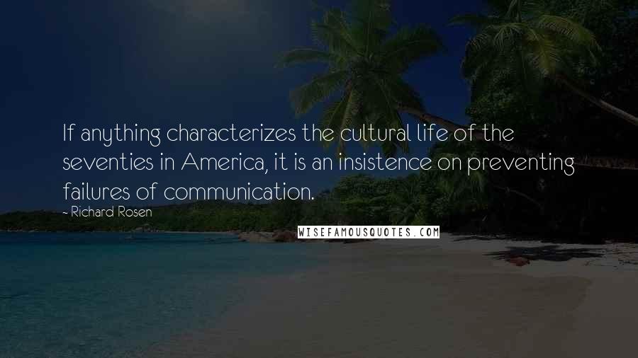 Richard Rosen Quotes: If anything characterizes the cultural life of the seventies in America, it is an insistence on preventing failures of communication.