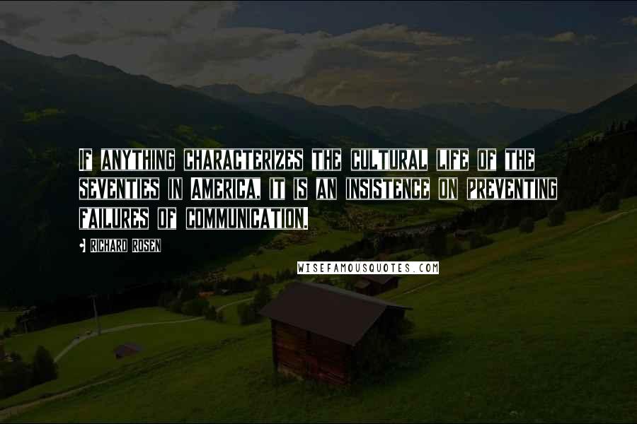 Richard Rosen Quotes: If anything characterizes the cultural life of the seventies in America, it is an insistence on preventing failures of communication.