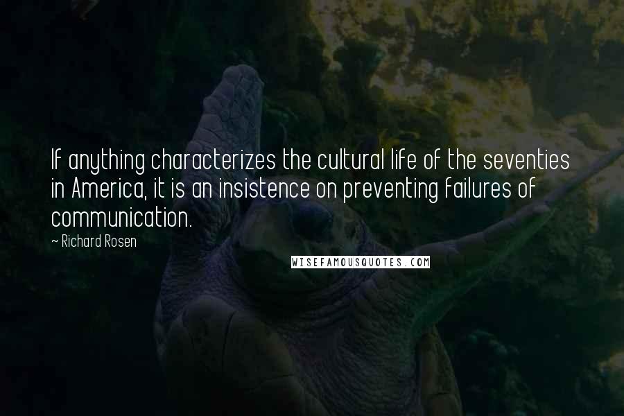 Richard Rosen Quotes: If anything characterizes the cultural life of the seventies in America, it is an insistence on preventing failures of communication.