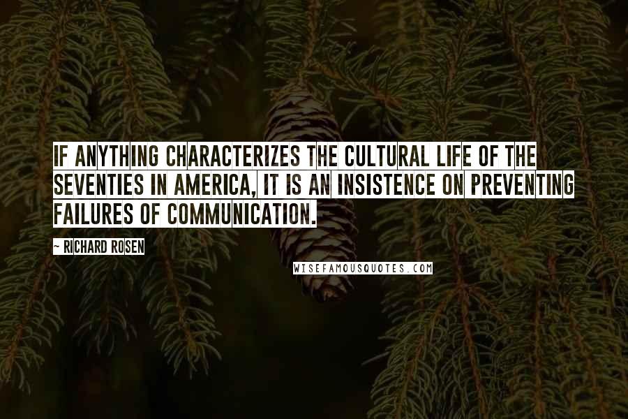 Richard Rosen Quotes: If anything characterizes the cultural life of the seventies in America, it is an insistence on preventing failures of communication.