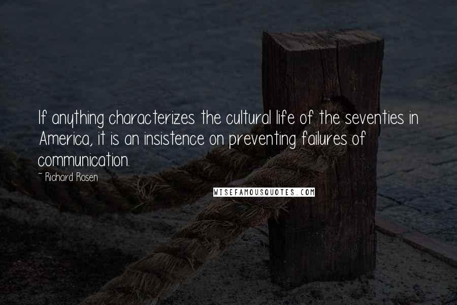 Richard Rosen Quotes: If anything characterizes the cultural life of the seventies in America, it is an insistence on preventing failures of communication.