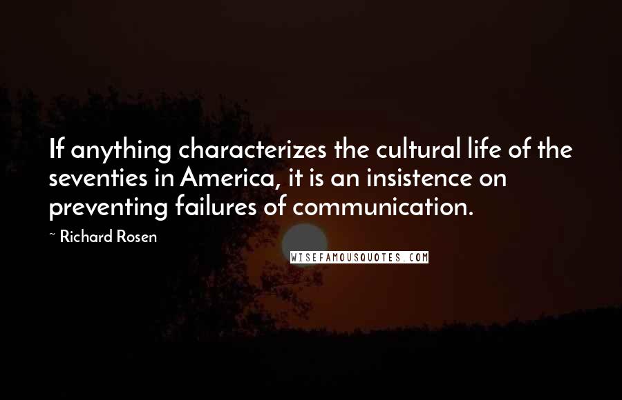 Richard Rosen Quotes: If anything characterizes the cultural life of the seventies in America, it is an insistence on preventing failures of communication.