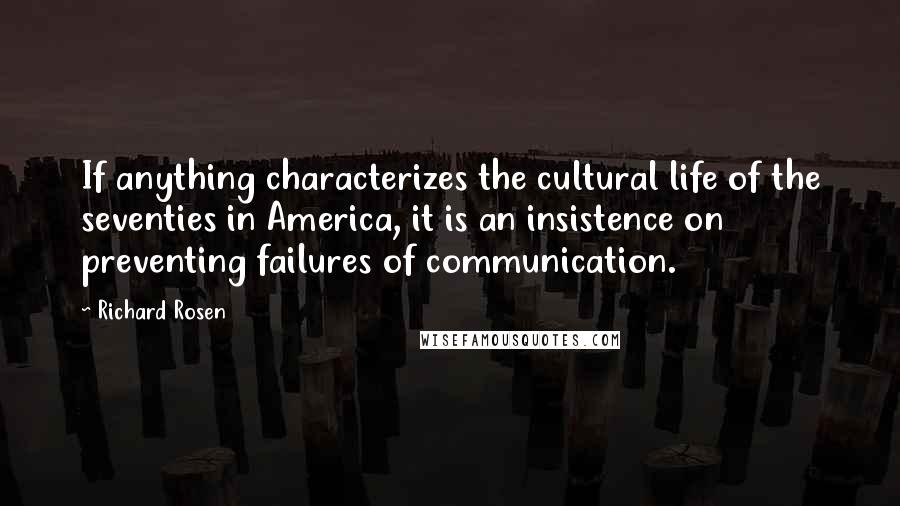 Richard Rosen Quotes: If anything characterizes the cultural life of the seventies in America, it is an insistence on preventing failures of communication.