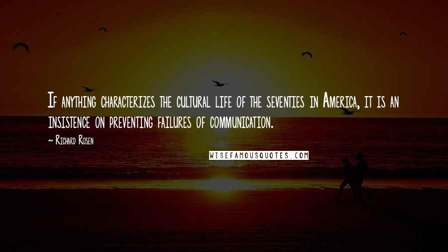 Richard Rosen Quotes: If anything characterizes the cultural life of the seventies in America, it is an insistence on preventing failures of communication.