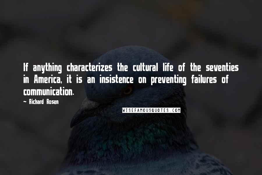 Richard Rosen Quotes: If anything characterizes the cultural life of the seventies in America, it is an insistence on preventing failures of communication.