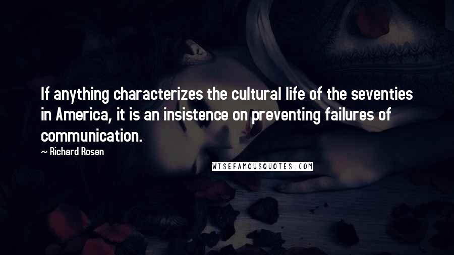 Richard Rosen Quotes: If anything characterizes the cultural life of the seventies in America, it is an insistence on preventing failures of communication.