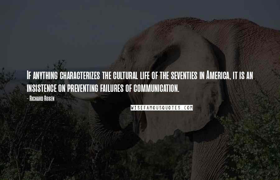 Richard Rosen Quotes: If anything characterizes the cultural life of the seventies in America, it is an insistence on preventing failures of communication.