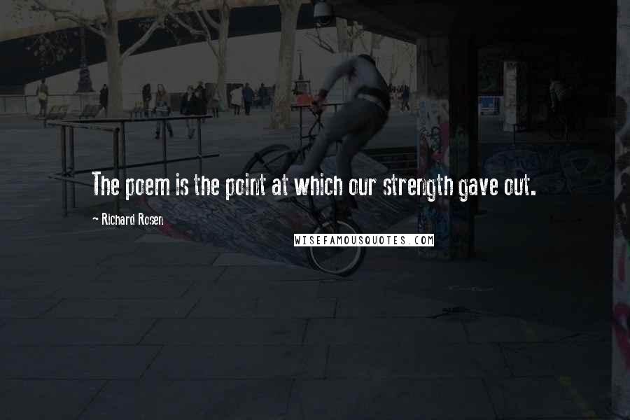 Richard Rosen Quotes: The poem is the point at which our strength gave out.