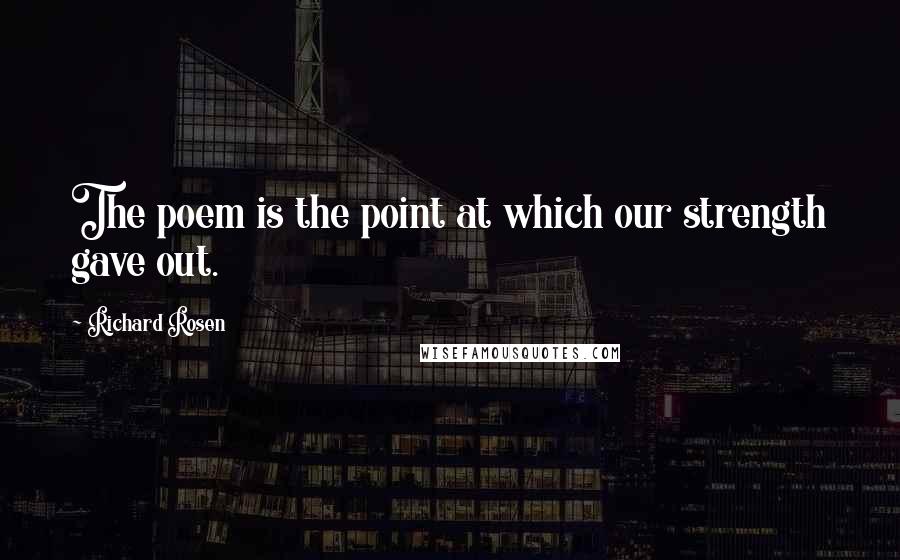 Richard Rosen Quotes: The poem is the point at which our strength gave out.