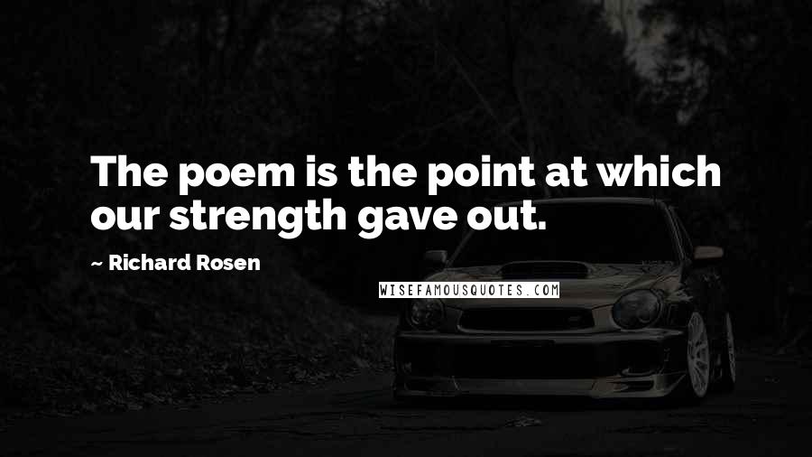 Richard Rosen Quotes: The poem is the point at which our strength gave out.