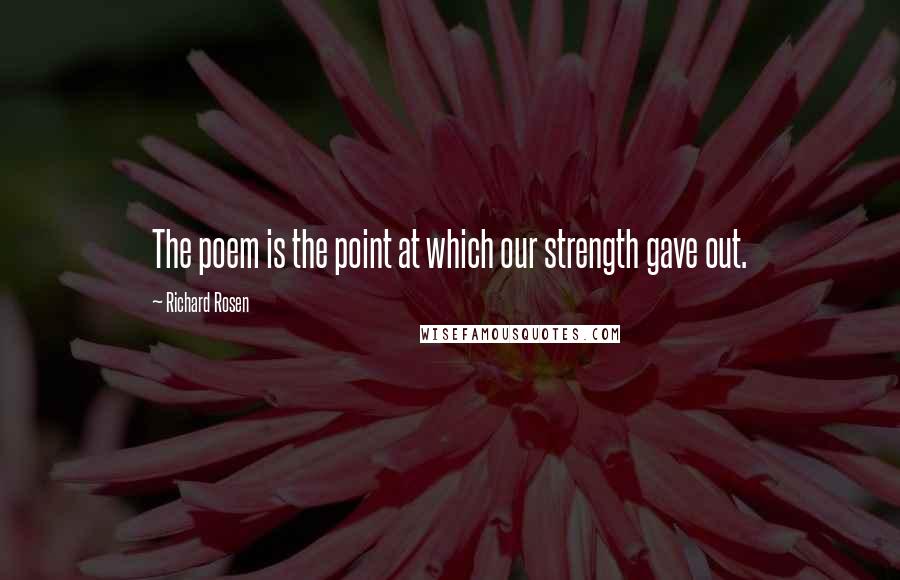 Richard Rosen Quotes: The poem is the point at which our strength gave out.