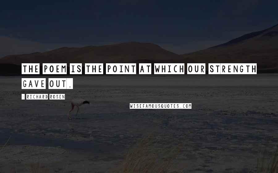 Richard Rosen Quotes: The poem is the point at which our strength gave out.