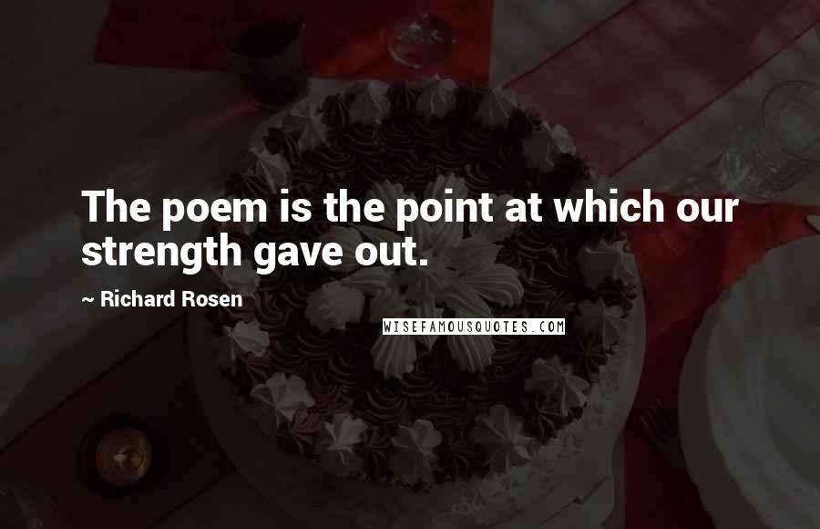 Richard Rosen Quotes: The poem is the point at which our strength gave out.