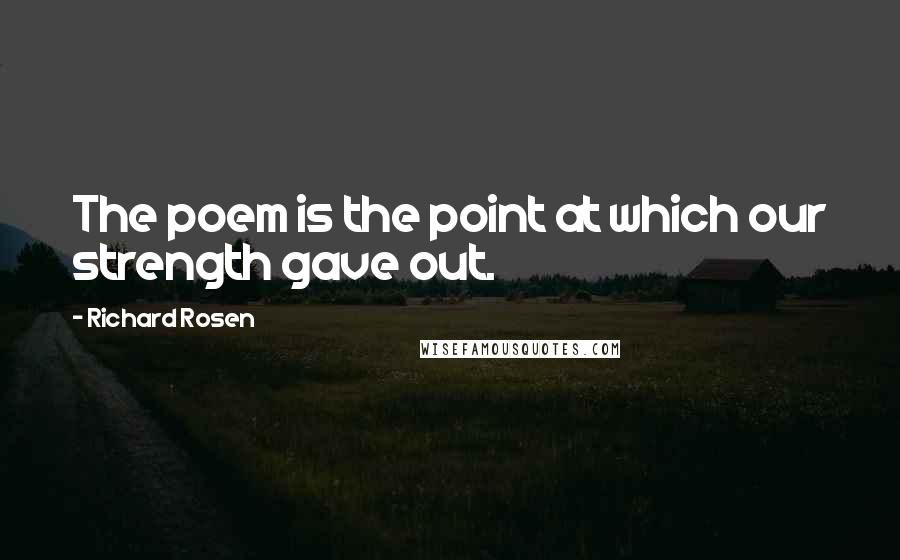 Richard Rosen Quotes: The poem is the point at which our strength gave out.