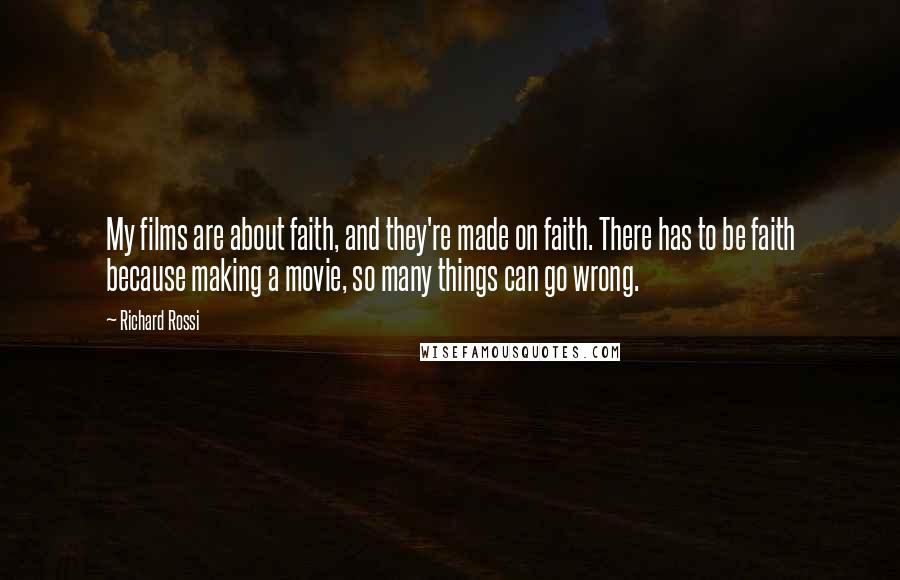 Richard Rossi Quotes: My films are about faith, and they're made on faith. There has to be faith because making a movie, so many things can go wrong.