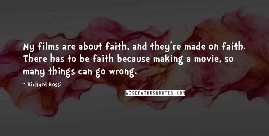 Richard Rossi Quotes: My films are about faith, and they're made on faith. There has to be faith because making a movie, so many things can go wrong.